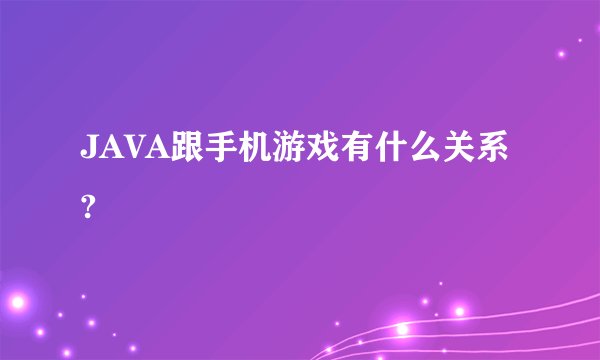 JAVA跟手机游戏有什么关系?