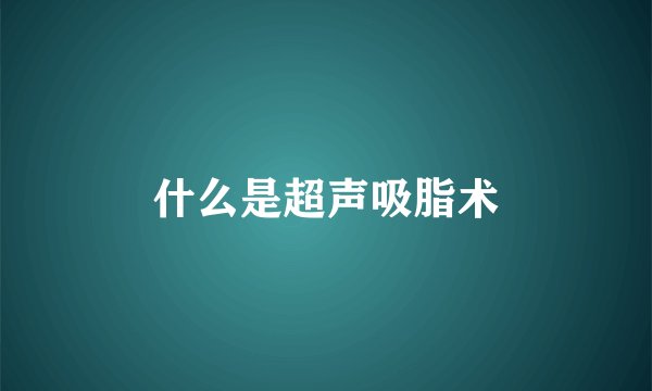 什么是超声吸脂术