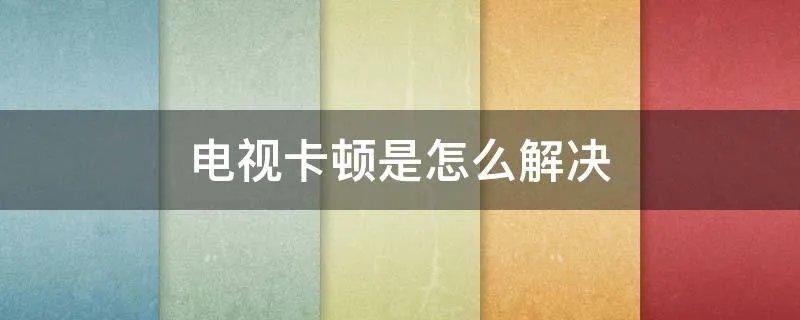 电视卡顿是怎么解决