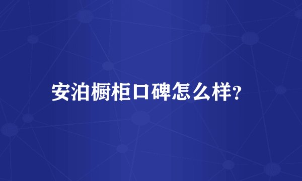 安泊橱柜口碑怎么样？