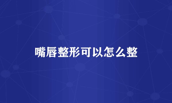 嘴唇整形可以怎么整
