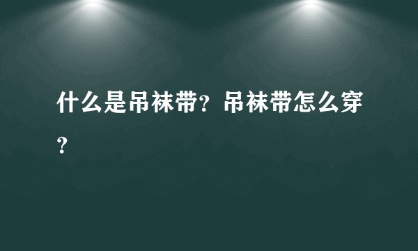 什么是吊袜带？吊袜带怎么穿？