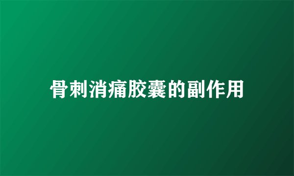 骨刺消痛胶囊的副作用