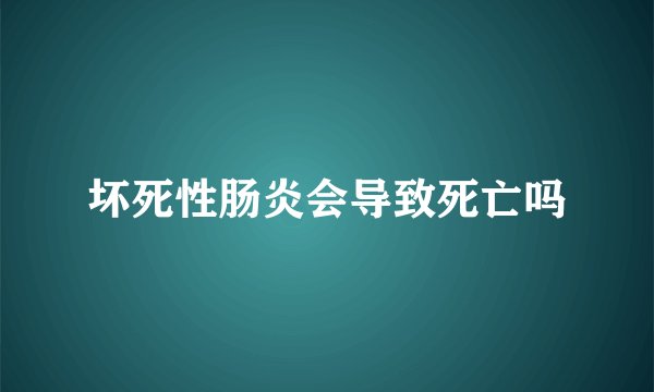 坏死性肠炎会导致死亡吗