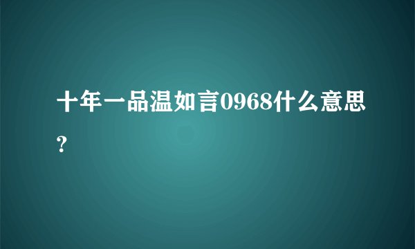 十年一品温如言0968什么意思？