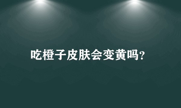 吃橙子皮肤会变黄吗？