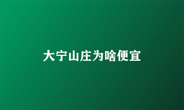 大宁山庄为啥便宜