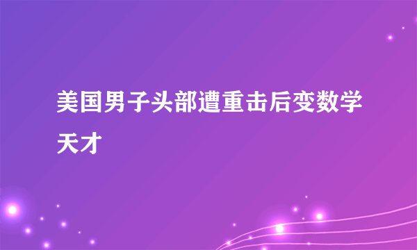 美国男子头部遭重击后变数学天才
