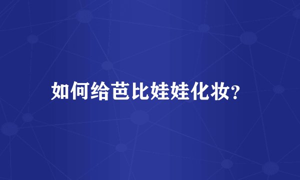如何给芭比娃娃化妆？