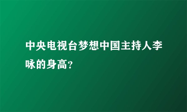 中央电视台梦想中国主持人李咏的身高?