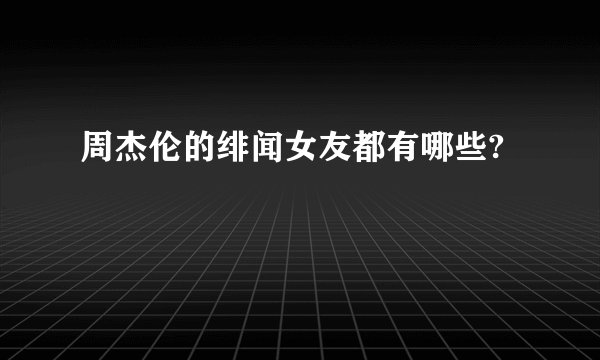 周杰伦的绯闻女友都有哪些?
