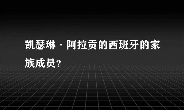 凯瑟琳·阿拉贡的西班牙的家族成员？