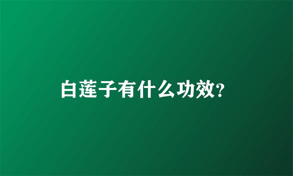 白莲子有什么功效？