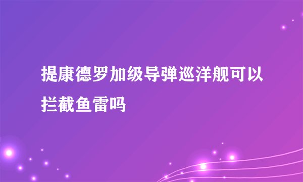 提康德罗加级导弹巡洋舰可以拦截鱼雷吗