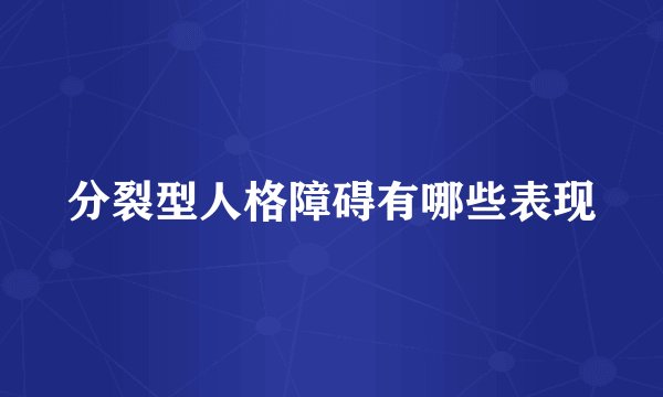 分裂型人格障碍有哪些表现