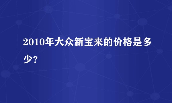 2010年大众新宝来的价格是多少？