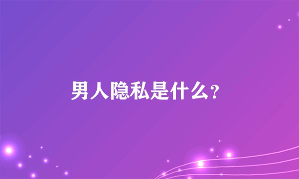 男人隐私是什么？