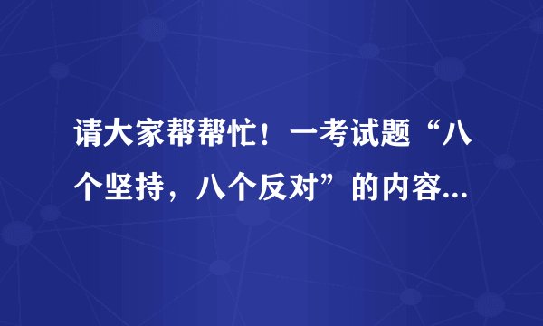 请大家帮帮忙！一考试题“八个坚持，八个反对”的内容是什么？感激万分！！！！