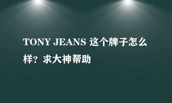 TONY JEANS 这个牌子怎么样？求大神帮助