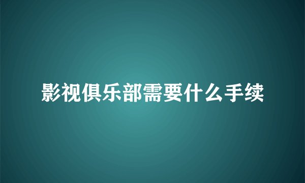 影视俱乐部需要什么手续