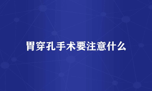 胃穿孔手术要注意什么