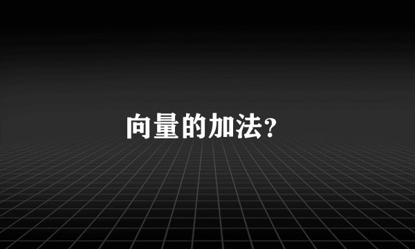 向量的加法？