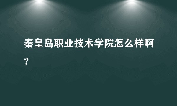 秦皇岛职业技术学院怎么样啊？