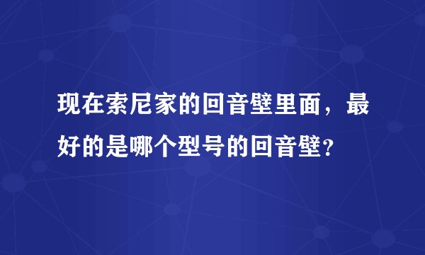 现在索尼家的回音壁里面，最好的是哪个型号的回音壁？