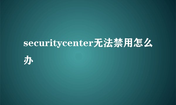 securitycenter无法禁用怎么办