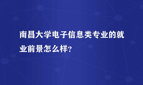 南昌大学电子信息类专业的就业前景怎么样？