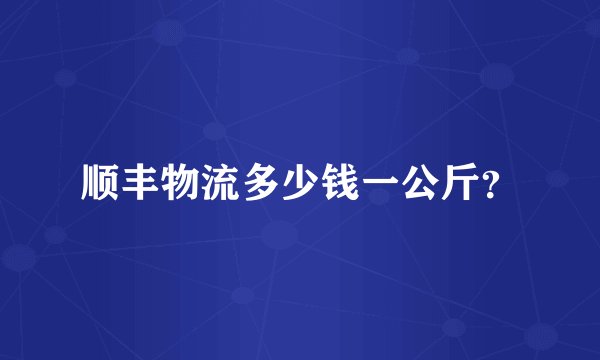顺丰物流多少钱一公斤？