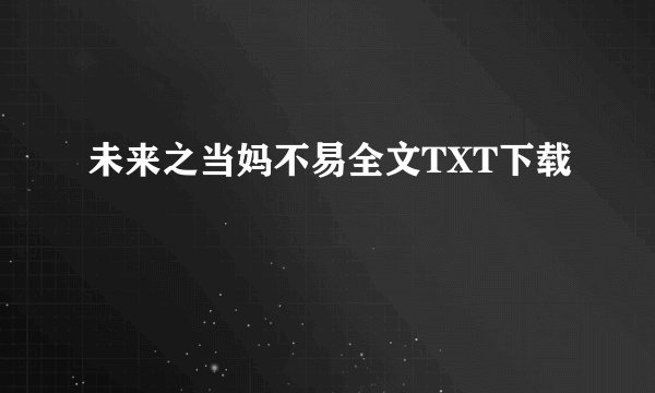 未来之当妈不易全文TXT下载