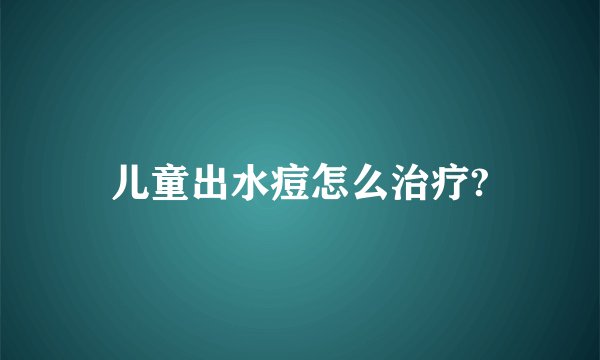 儿童出水痘怎么治疗?