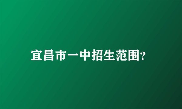 宜昌市一中招生范围？