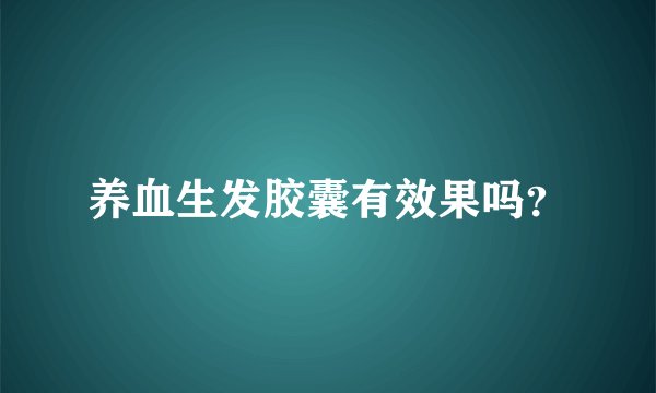 养血生发胶囊有效果吗？