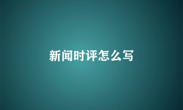 新闻时评怎么写
