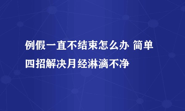例假一直不结束怎么办 简单四招解决月经淋漓不净