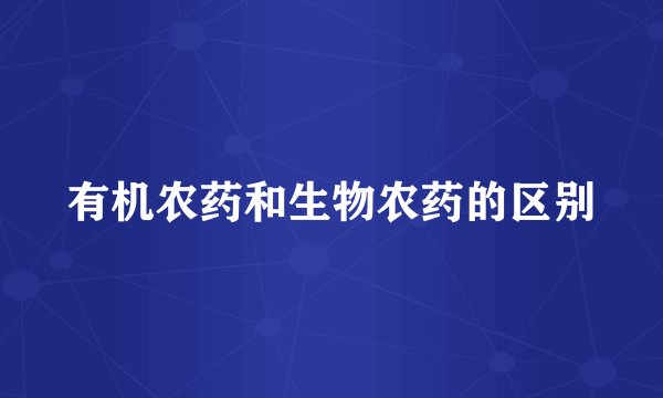 有机农药和生物农药的区别