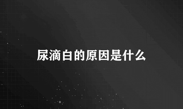 尿滴白的原因是什么