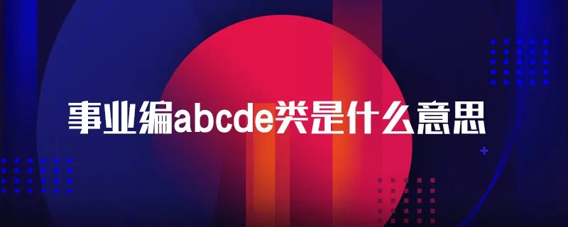 事业编abcde类是什么意思