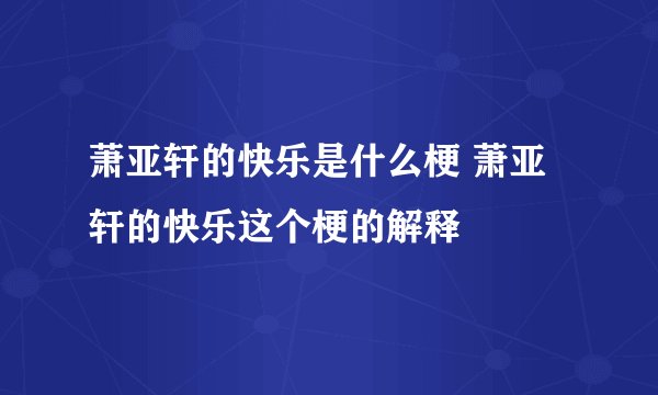 萧亚轩的快乐是什么梗 萧亚轩的快乐这个梗的解释