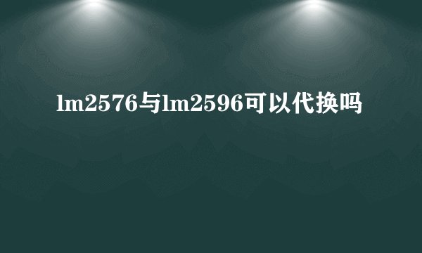 lm2576与lm2596可以代换吗