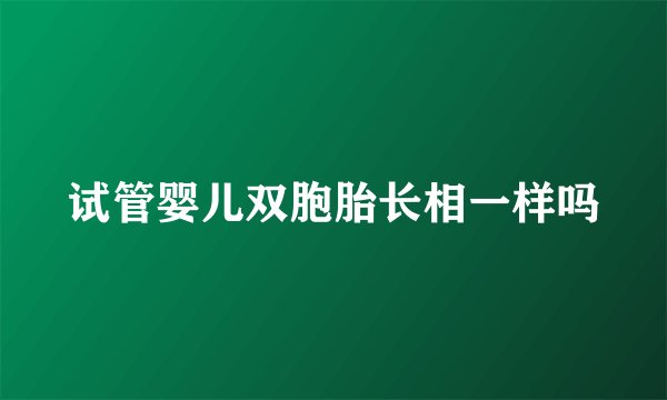 试管婴儿双胞胎长相一样吗