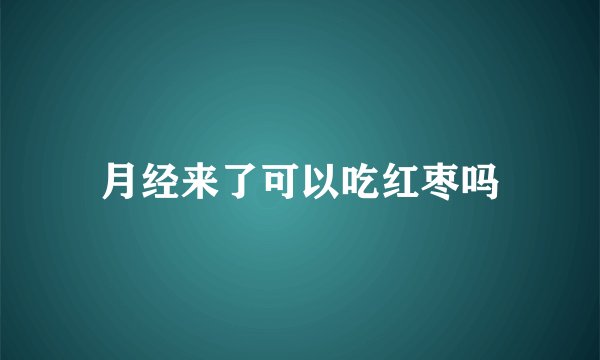 月经来了可以吃红枣吗