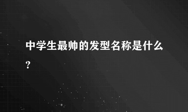 中学生最帅的发型名称是什么？