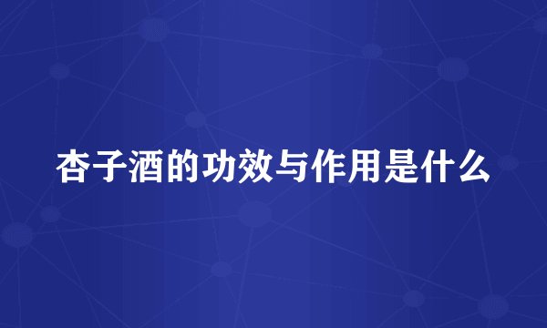 杏子酒的功效与作用是什么