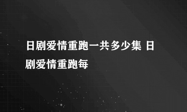 日剧爱情重跑一共多少集 日剧爱情重跑每