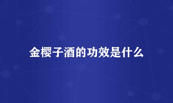金樱子酒的功效是什么