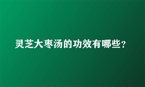 灵芝大枣汤的功效有哪些？