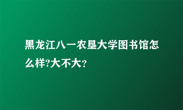 黑龙江八一农垦大学图书馆怎么样?大不大？